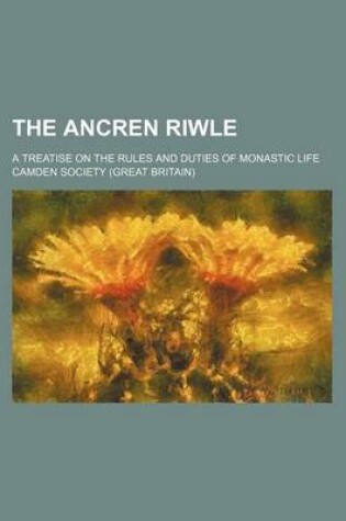 Cover of The Ancren Riwle; A Treatise on the Rules and Duties of Monastic Life