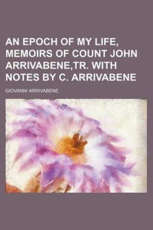 Cover of An Epoch of My Life, Memoirs of Count John Arrivabene, Tr. with Notes by C. Arrivabene