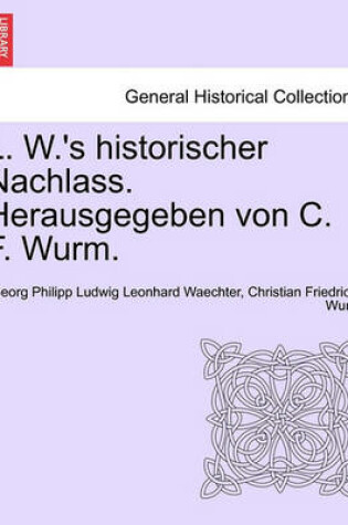 Cover of L. W.'s Historischer Nachlass. Herausgegeben Von C. F. Wurm.