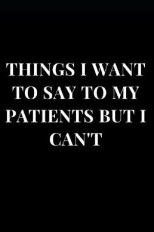 Cover of Things I Want to Say to My Patients But I Can't