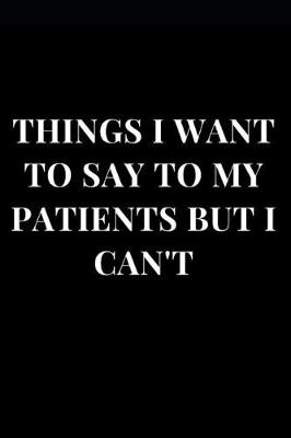 Cover of Things I Want to Say to My Patients But I Can't