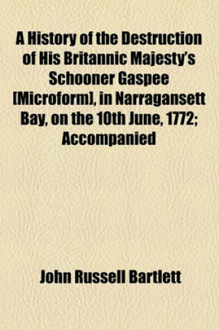 Cover of A History of the Destruction of His Britannic Majesty's Schooner Gaspee [Microform], in Narragansett Bay, on the 10th June, 1772; Accompanied