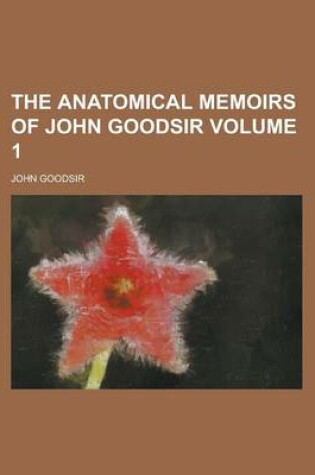 Cover of The Anatomical Memoirs of John Goodsir (Volume 1)