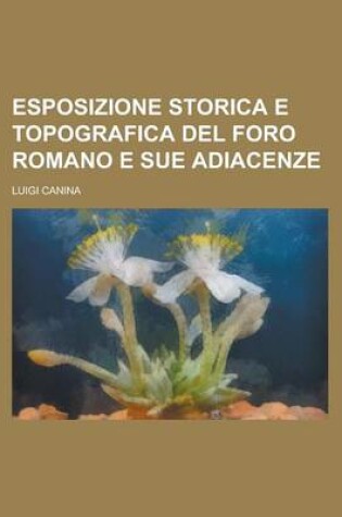 Cover of Esposizione Storica E Topografica del Foro Romano E Sue Adiacenze