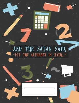 Book cover for And the Satan Said Put the Alphabet in Math