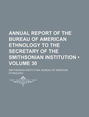 Book cover for Annual Report of the Bureau of American Ethnology to the Secretary of the Smithsonian Institution (Volume 30)