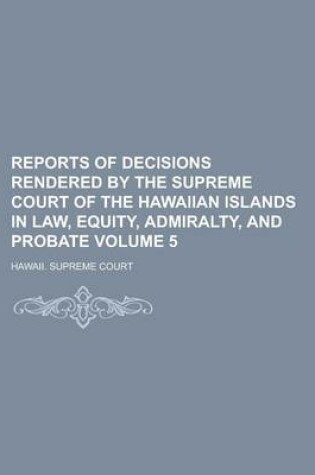 Cover of Reports of Decisions Rendered by the Supreme Court of the Hawaiian Islands in Law, Equity, Admiralty, and Probate Volume 5