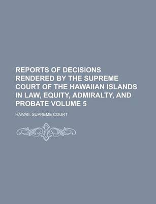 Book cover for Reports of Decisions Rendered by the Supreme Court of the Hawaiian Islands in Law, Equity, Admiralty, and Probate Volume 5