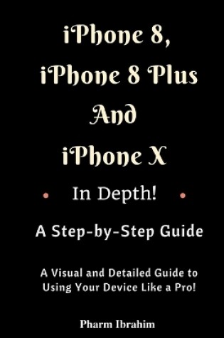 Cover of iPhone 8, iPhone 8 Plus and iPhone X in Depth! a Step-By-Step Manual