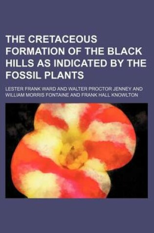 Cover of The Cretaceous Formation of the Black Hills as Indicated by the Fossil Plants