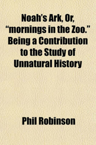 Cover of Noah's Ark, Or, "Mornings in the Zoo." Being a Contribution to the Study of Unnatural History