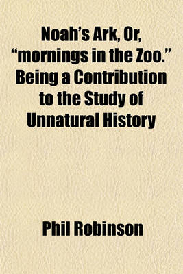 Book cover for Noah's Ark, Or, "Mornings in the Zoo." Being a Contribution to the Study of Unnatural History