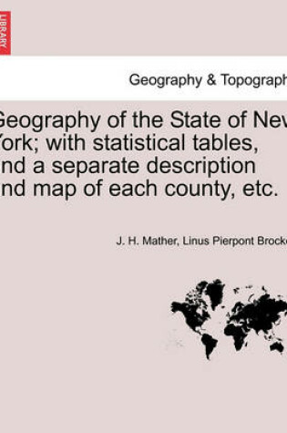 Cover of Geography of the State of New York; With Statistical Tables, and a Separate Description and Map of Each County, Etc.