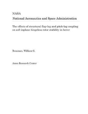 Book cover for The Effects of Structural Flap-Lag and Pitch-Lag Coupling on Soft Inplane Hingeless Rotor Stability in Hover