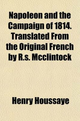 Cover of Napoleon and the Campaign of 1814. Translated from the Original French by R.S. McClintock