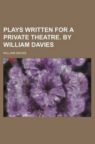 Cover of Plays Written for a Private Theatre. by William Davies