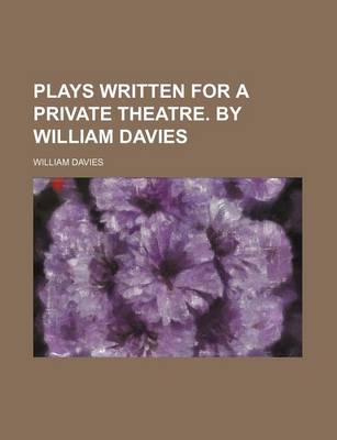 Book cover for Plays Written for a Private Theatre. by William Davies