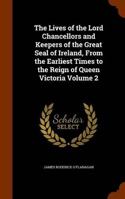 Book cover for The Lives of the Lord Chancellors and Keepers of the Great Seal of Ireland, from the Earliest Times to the Reign of Queen Victoria Volume 2