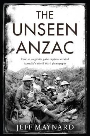 Cover of The Unseen Anzac: how an enigmatic explorer created Australia's World War I photographs