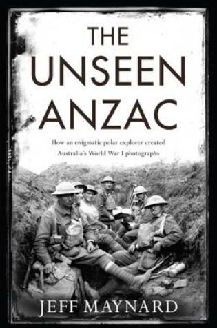 Cover of The Unseen Anzac: how an enigmatic explorer created Australia's World War I photographs