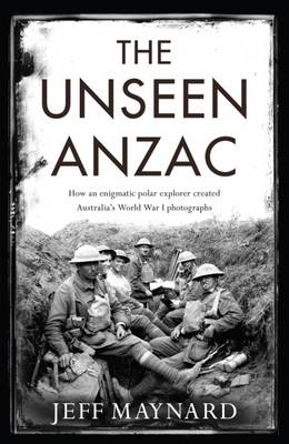 Book cover for The Unseen Anzac: how an enigmatic explorer created Australia's World War I photographs