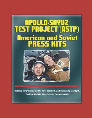 Book cover for Apollo-Soyuz Test Project (ASTP) American and Soviet Press Kits - Detailed Information on the First Joint U.S. and Russian Spaceflight, Docking Module, Experiments, Soyuz Capsule