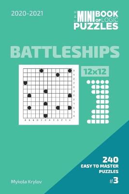 Book cover for The Mini Book Of Logic Puzzles 2020-2021. Battleships 12x12 - 240 Easy To Master Puzzles. #3