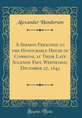 Book cover for A Sermon Preached to the Honourable House of Commons, at Their Late Solemne Fast, Wednesday, December 27, 1643 (Classic Reprint)