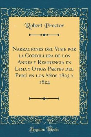 Cover of Narraciones del Viaje Por La Cordillera de Los Andes y Residencia En Lima y Otras Partes del Perú En Los Años 1823 y 1824 (Classic Reprint)