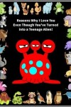 Book cover for Reasons Why I Love You Even Though You've Turned into a Teenage Alien!