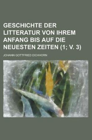Cover of Geschichte Der Litteratur Von Ihrem Anfang Bis Auf Die Neuesten Zeiten Volume 1; V. 3