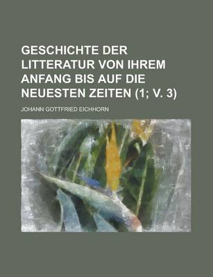 Book cover for Geschichte Der Litteratur Von Ihrem Anfang Bis Auf Die Neuesten Zeiten Volume 1; V. 3