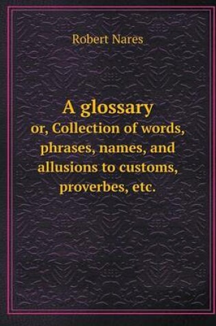 Cover of A Glossary Or, Collection of Words, Phrases, Names, and Allusions to Customs, Proverbes, Etc.