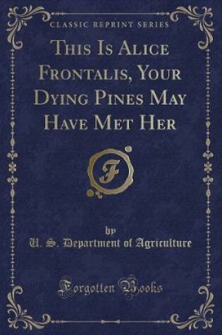 Cover of This Is Alice Frontalis, Your Dying Pines May Have Met Her (Classic Reprint)