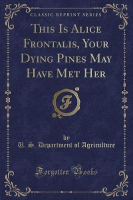 Book cover for This Is Alice Frontalis, Your Dying Pines May Have Met Her (Classic Reprint)