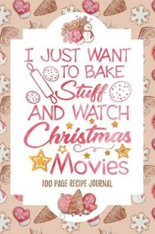 Cover of I Just Want to Bake Stuff & Watch Christmas Movies Recipe Journal