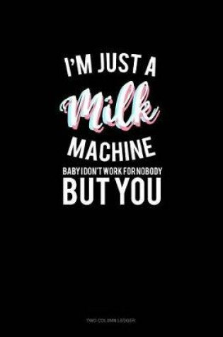 Cover of I'm Just a Milk Machine Baby I Don't Work for Nobody But You
