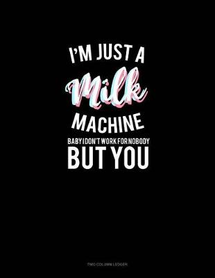 Book cover for I'm Just a Milk Machine Baby I Don't Work for Nobody But You