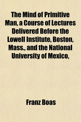 Book cover for The Mind of Primitive Man, a Course of Lectures Delivered Before the Lowell Institute, Boston, Mass., and the National University of Mexico,