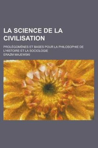 Cover of La Science de La Civilisation; Prolegomenes Et Bases Pour La Philosophie de L'Histoire Et La Sociologie