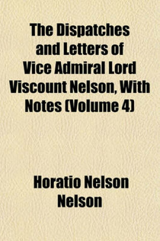 Cover of The Dispatches and Letters of Vice Admiral Lord Viscount Nelson, with Notes (Volume 4)