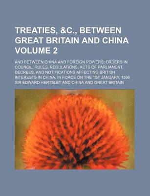 Book cover for Treaties, &C., Between Great Britain and China Volume 2; And Between China and Foreign Powers; Orders in Council, Rules, Regulations, Acts of Parliame