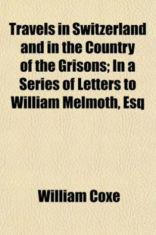 Cover of Travels in Switzerland and in the Country of the Grisons Volume 1-2; In a Series of Letters to William Melmoth, Esq