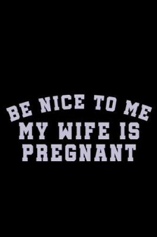 Cover of Be nice to me my wife is Pregnant