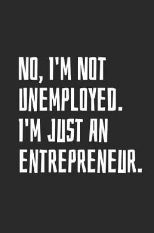 Cover of No, I'm Not Unemployed. I'm Just An Entrepreneur