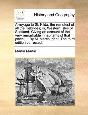 Book cover for A Voyage to St. Kilda, the Remotest of All the Hebrides; Or, Western Isles of Scotland. Giving an Account of the Very Remarkable Inhabitants of That Place; ... by M. Martin, Gent. the Third Edition Corrected.