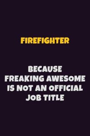 Cover of Firefighter, Because Freaking Awesome Is Not An Official Job Title