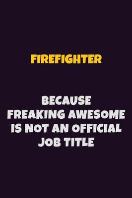 Book cover for Firefighter, Because Freaking Awesome Is Not An Official Job Title