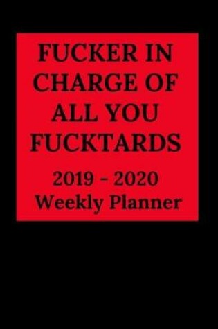 Cover of Fucker in Charge of All You Fucktards 2019 - 2020 Weekly Planner