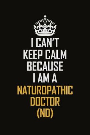 Cover of I Can't Keep Calm Because I Am A Naturopathic doctor